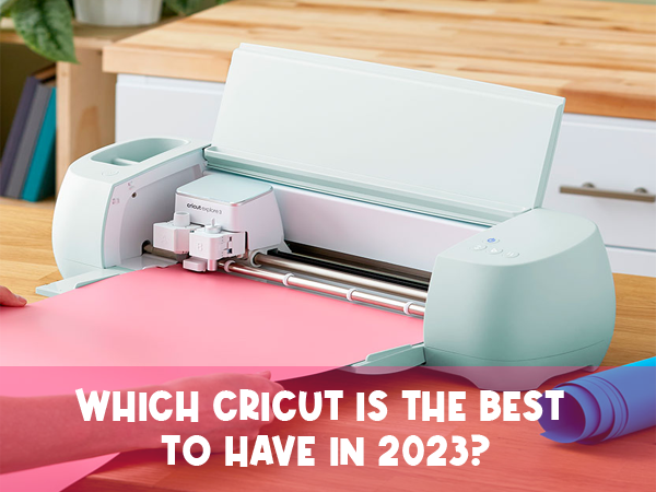 Which Cricut Is The Best To Have In 2023 